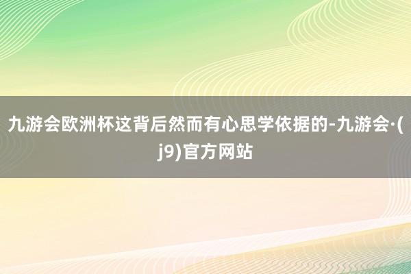 九游会欧洲杯这背后然而有心思学依据的-九游会·(j9)官方网站