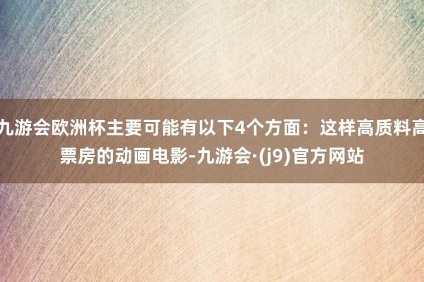 九游会欧洲杯主要可能有以下4个方面：这样高质料高票房的动画电影-九游会·(j9)官方网站