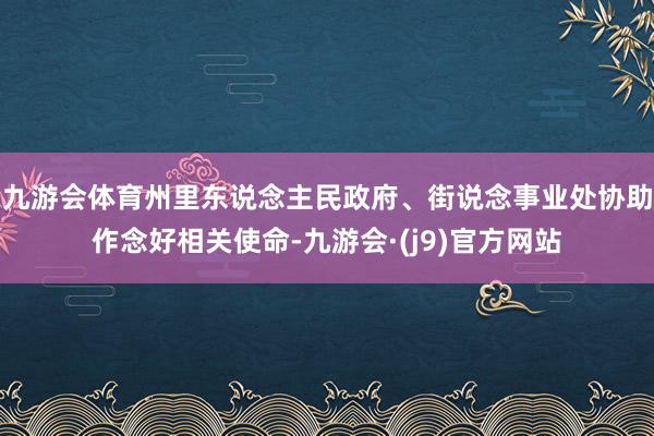 九游会体育州里东说念主民政府、街说念事业处协助作念好相关使命-九游会·(j9)官方网站