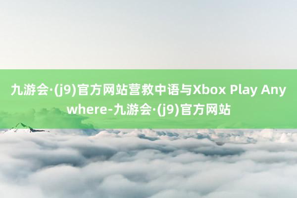 九游会·(j9)官方网站营救中语与Xbox Play Anywhere-九游会·(j9)官方网站