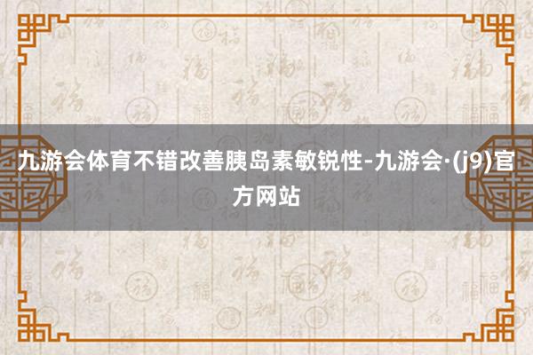 九游会体育不错改善胰岛素敏锐性-九游会·(j9)官方网站