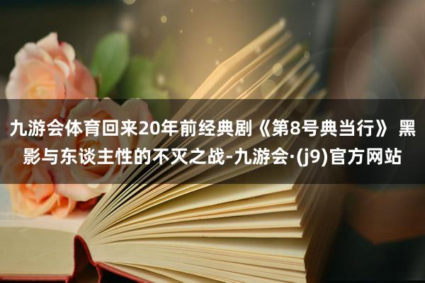 九游会体育回来20年前经典剧《第8号典当行》 黑影与东谈主性的不灭之战-九游会·(j9)官方网站