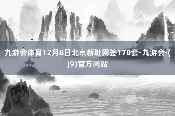 九游会体育12月8日北京新址网签170套-九游会·(j9)官方网站